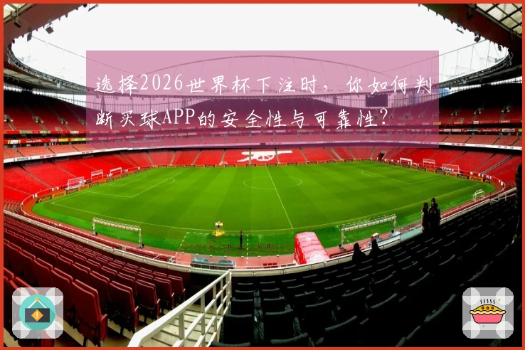 选择2026世界杯下注时，你如何判断买球APP的安全性与可靠性？