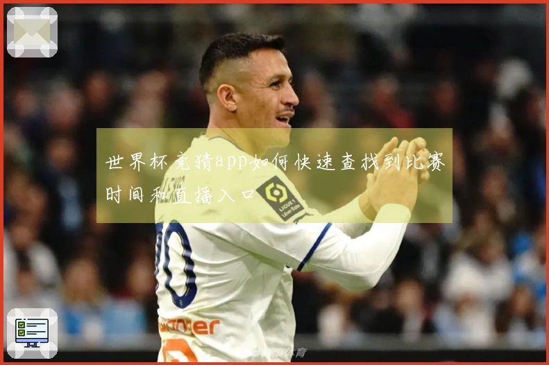 世界杯竞猜app如何快速查找到比赛时间和直播入口