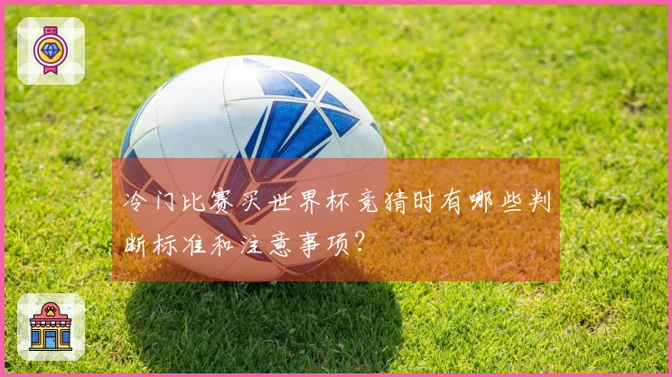 冷门比赛买世界杯竞猜时有哪些判断标准和注意事项？