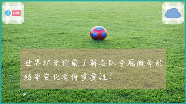 世界杯竞猜前了解各队夺冠概率的赔率变化有何重要性？