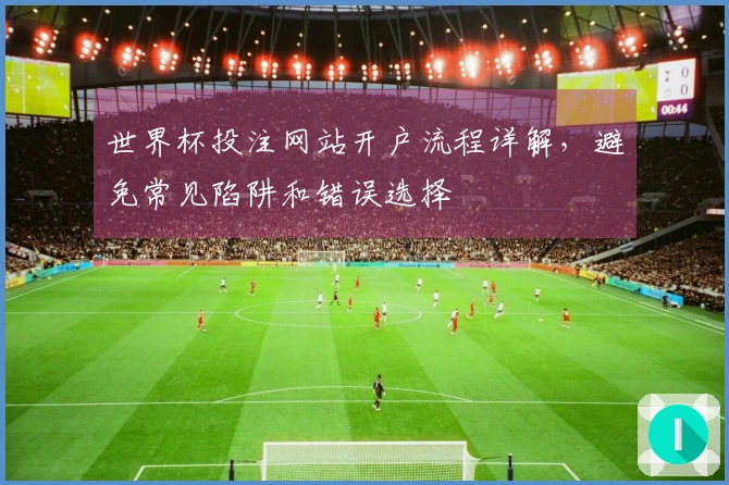 世界杯投注网站开户流程详解，避免常见陷阱和错误选择