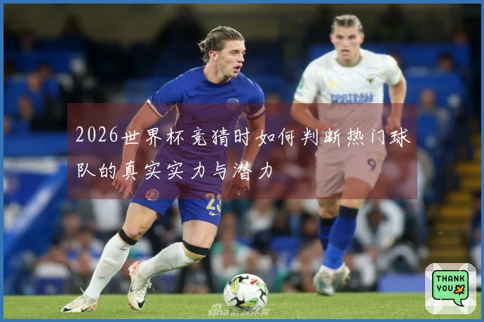 2026世界杯竞猜时如何判断热门球队的真实实力与潜力