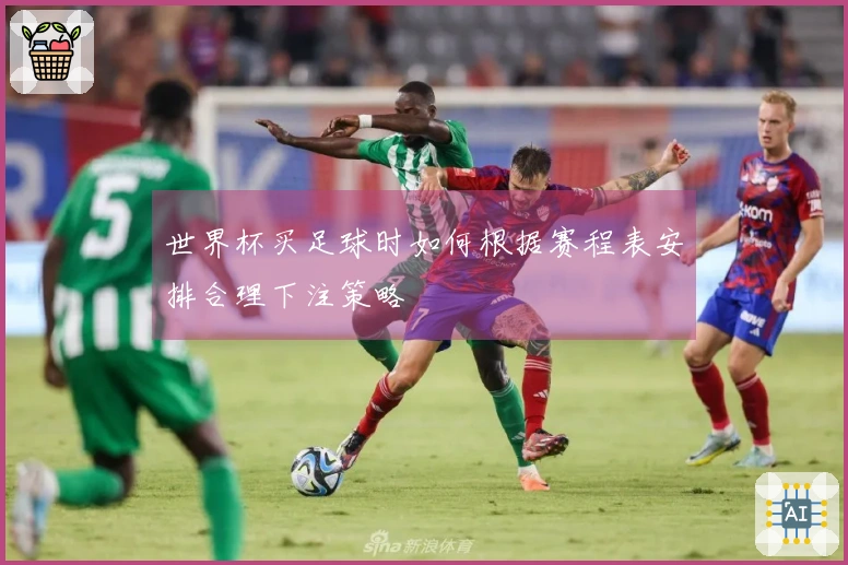 世界杯买足球时如何根据赛程表安排合理下注策略