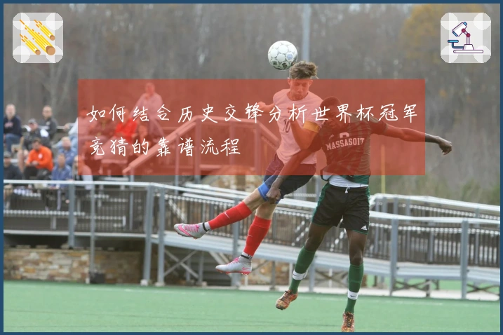 如何结合历史交锋分析世界杯冠军竞猜的靠谱流程