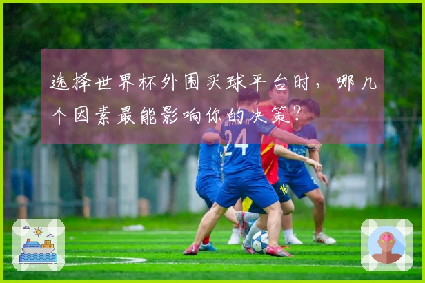 选择世界杯外围买球平台时，哪几个因素最能影响你的决策？