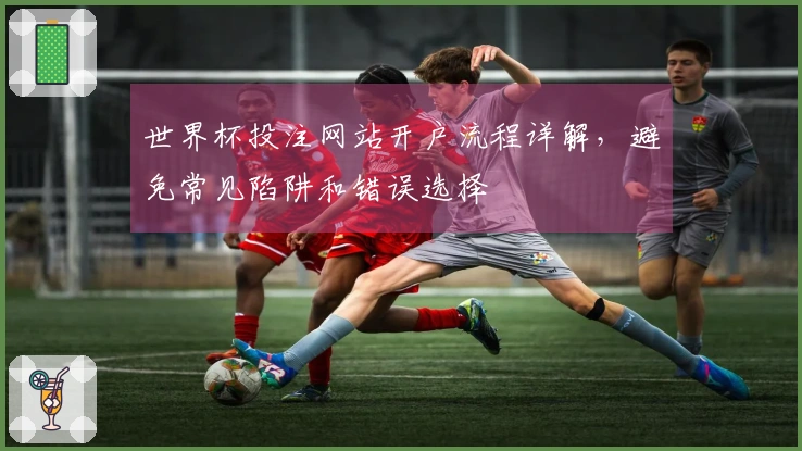 世界杯投注网站开户流程详解，避免常见陷阱和错误选择