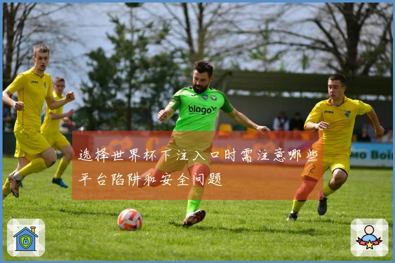 选择世界杯下注入口时需注意哪些平台陷阱和安全问题