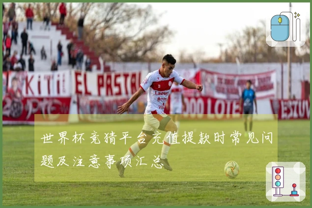 世界杯竞猜平台充值提款时常见问题及注意事项汇总
