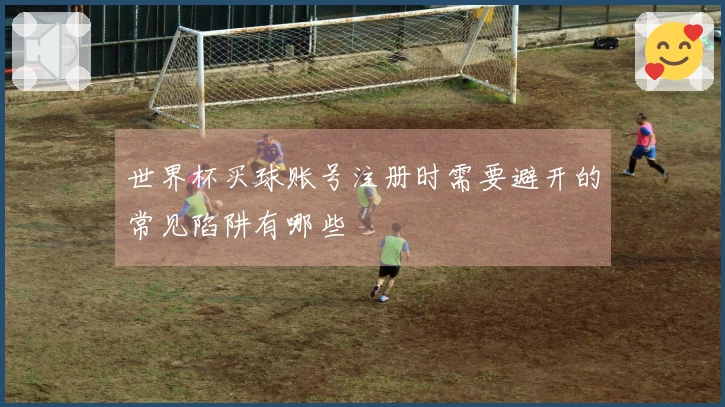 世界杯买球账号注册时需要避开的常见陷阱有哪些