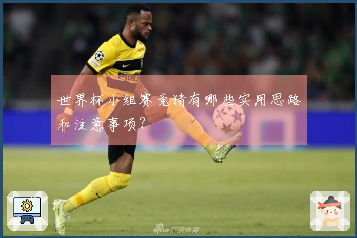 世界杯小组赛竞猜有哪些实用思路和注意事项？