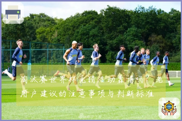 淘汰赛世界杯竞猜活动靠谱吗？老用户建议的注意事项与判断标准