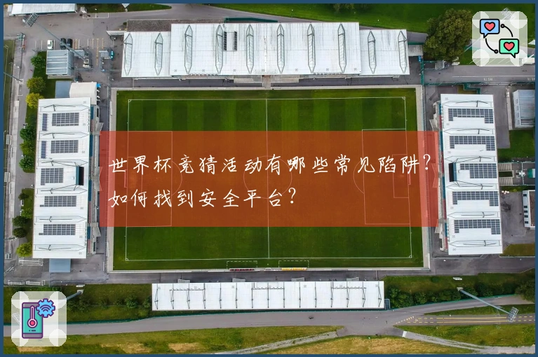世界杯竞猜活动有哪些常见陷阱？如何找到安全平台？