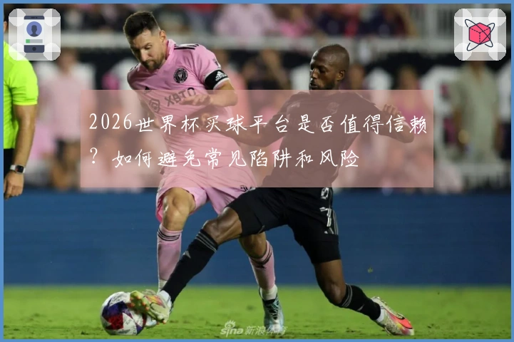 2026世界杯买球平台是否值得信赖？如何避免常见陷阱和风险