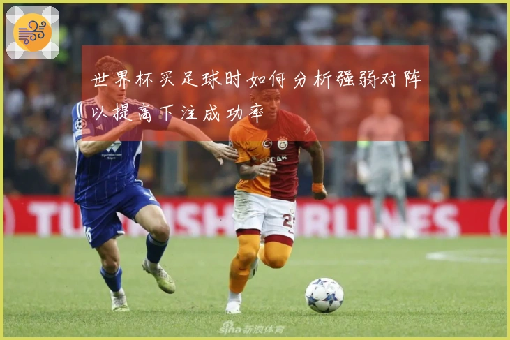 世界杯买足球时如何分析强弱对阵以提高下注成功率