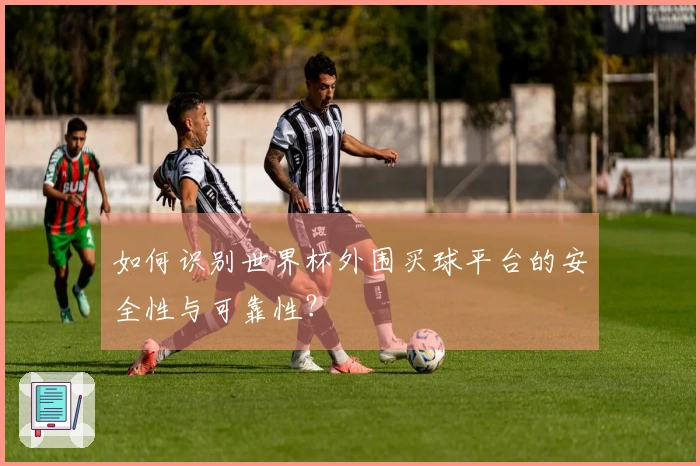 如何识别世界杯外围买球平台的安全性与可靠性？