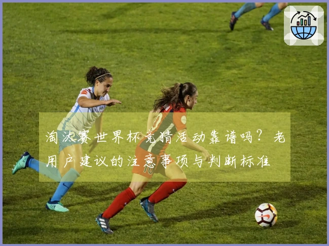 淘汰赛世界杯竞猜活动靠谱吗？老用户建议的注意事项与判断标准