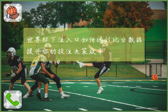 世界杯下注入口如何通过比分数据提升你的投注决策效率