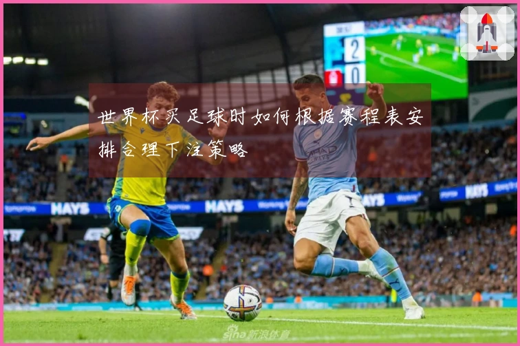 世界杯买足球时如何根据赛程表安排合理下注策略