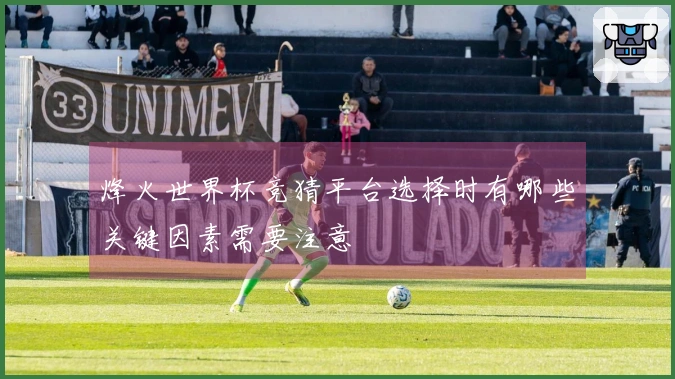 烽火世界杯竞猜平台选择时有哪些关键因素需要注意