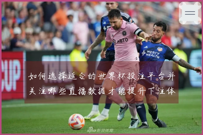 如何选择适合的世界杯投注平台并关注哪些直播数据才能提升下注体验