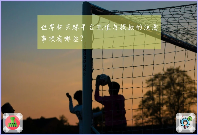 世界杯买球平台充值与提款的注意事项有哪些？