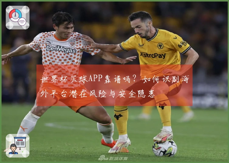 世界杯买球APP靠谱吗？如何识别海外平台潜在风险与安全隐患