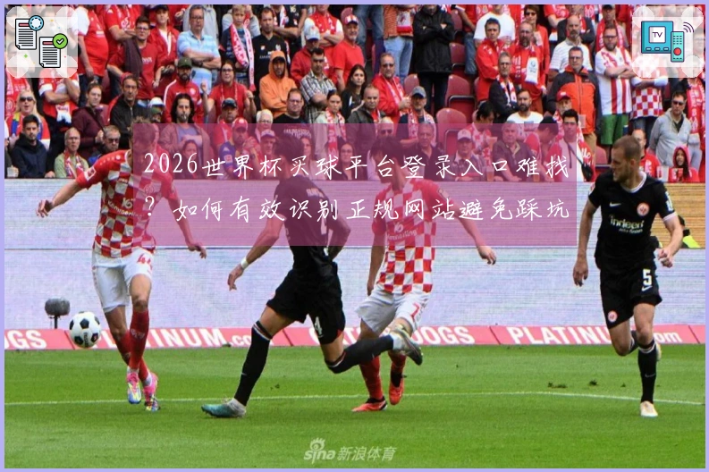 2026世界杯买球平台登录入口难找？如何有效识别正规网站避免踩坑